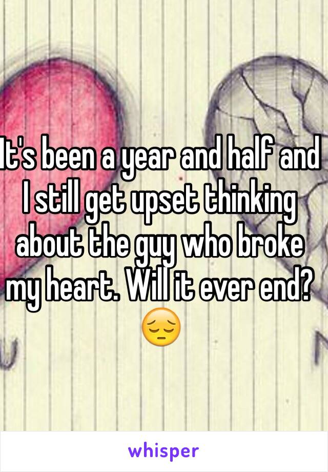 It's been a year and half and I still get upset thinking about the guy who broke my heart. Will it ever end? 😔