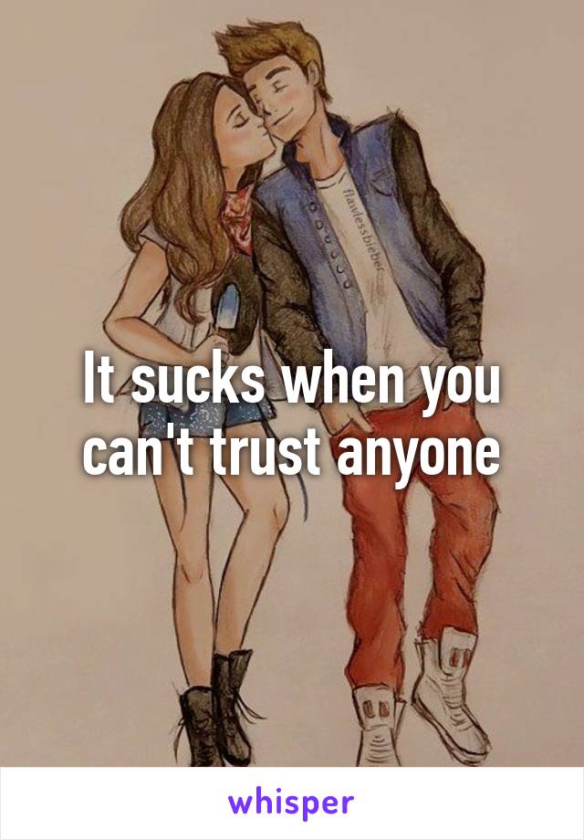 It sucks when you can't trust anyone