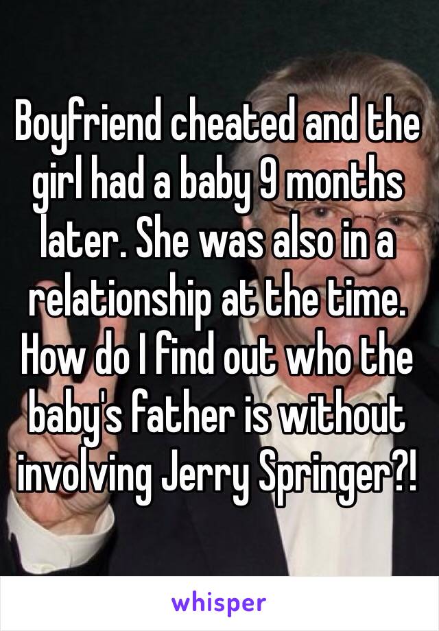 Boyfriend cheated and the girl had a baby 9 months later. She was also in a relationship at the time. How do I find out who the baby's father is without involving Jerry Springer?! 