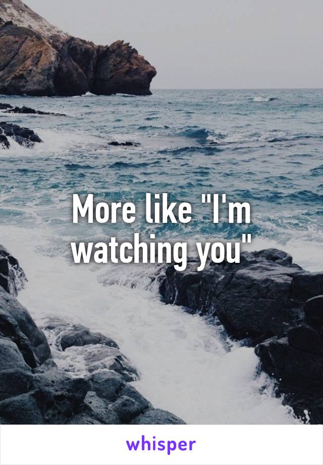 More like "I'm watching you"