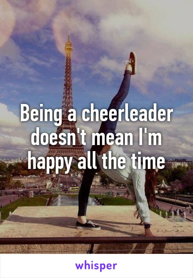 Being a cheerleader doesn't mean I'm happy all the time