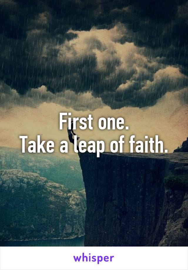 First one.
Take a leap of faith.