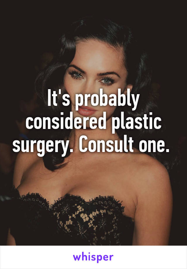 It's probably considered plastic surgery. Consult one.  