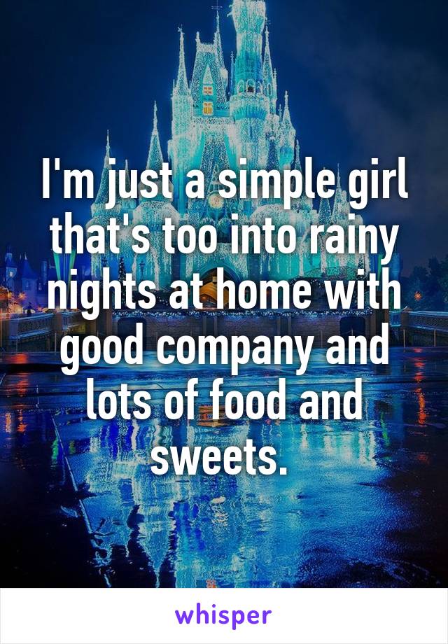 I'm just a simple girl that's too into rainy nights at home with good company and lots of food and sweets. 