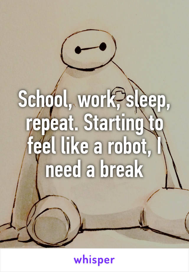 School, work, sleep, repeat. Starting to feel like a robot, I need a break