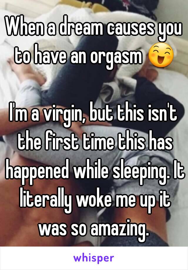When a dream causes you to have an orgasm 😄 
I'm a virgin, but this isn't the first time this has happened while sleeping. It literally woke me up it was so amazing. 