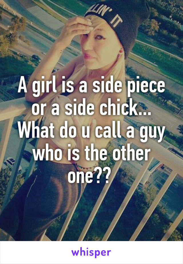 A girl is a side piece or a side chick... What do u call a guy who is the other one?? 