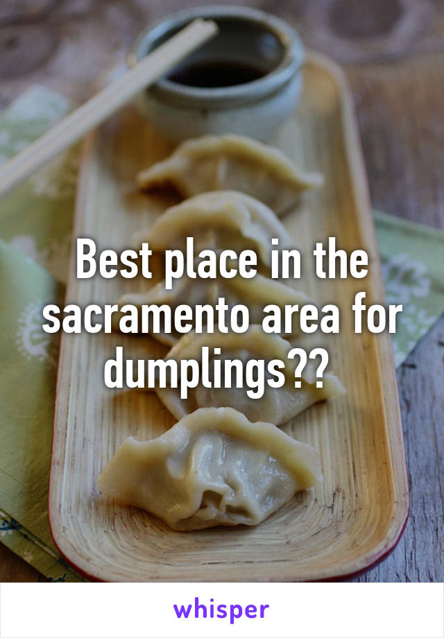 Best place in the sacramento area for dumplings?? 