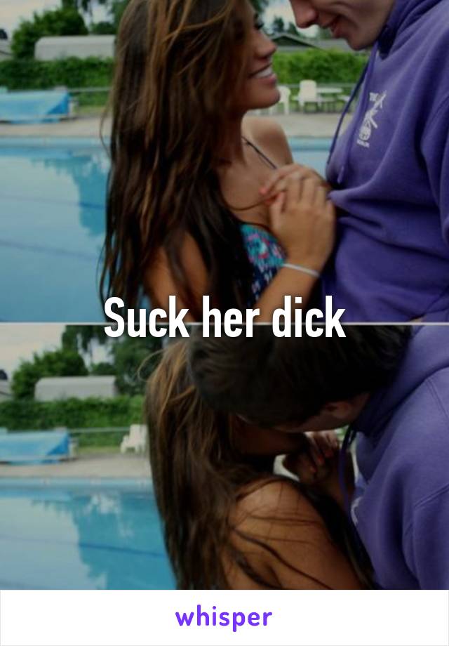 Suck her dick