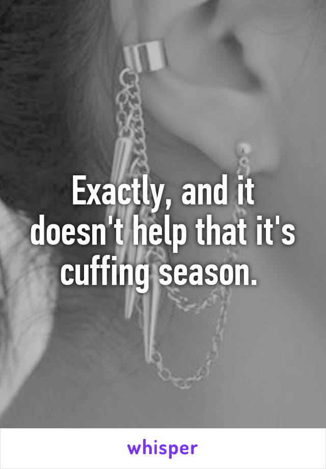 Exactly, and it doesn't help that it's cuffing season. 