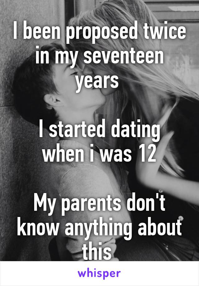 I been proposed twice in my seventeen years 

I started dating when i was 12

My parents don't know anything about this 