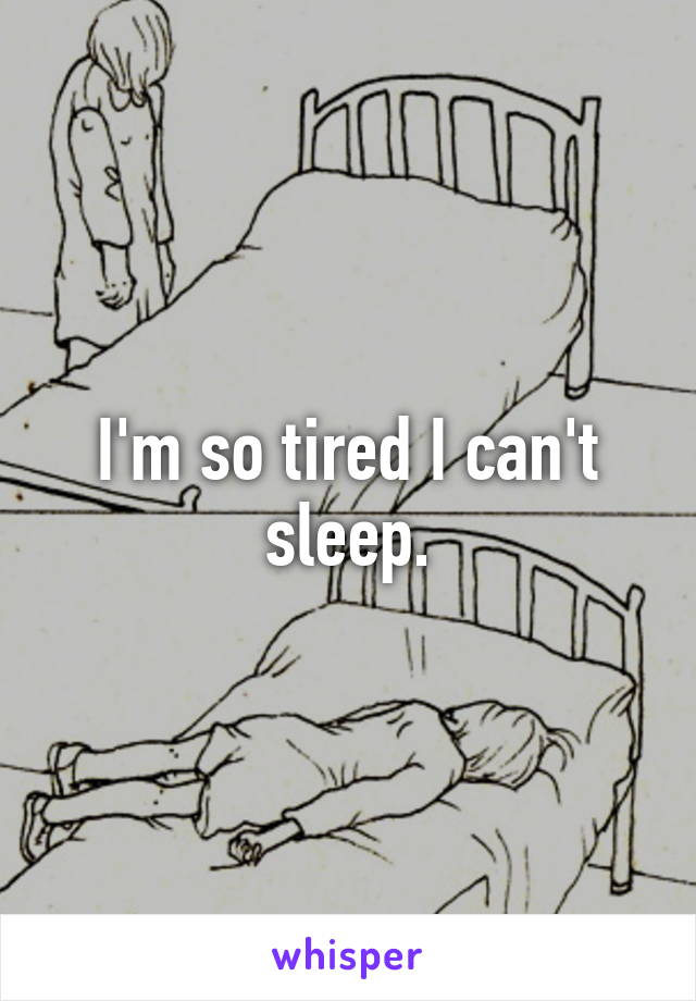I'm so tired I can't sleep.