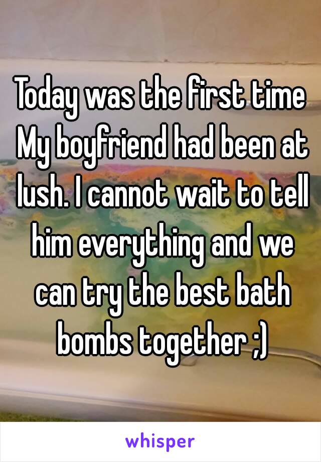 Today was the first time My boyfriend had been at lush. I cannot wait to tell him everything and we can try the best bath bombs together ;)