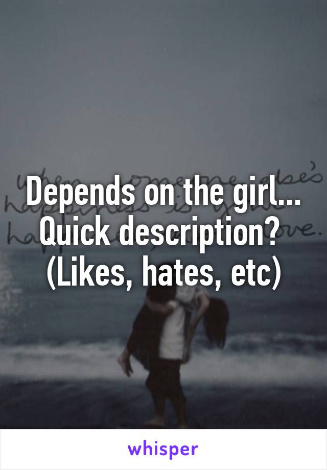 Depends on the girl...
Quick description? 
(Likes, hates, etc)