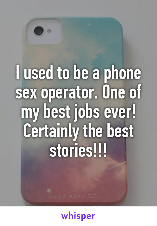 I used to be a phone sex operator. One of my best jobs ever! Certainly the best stories!!!