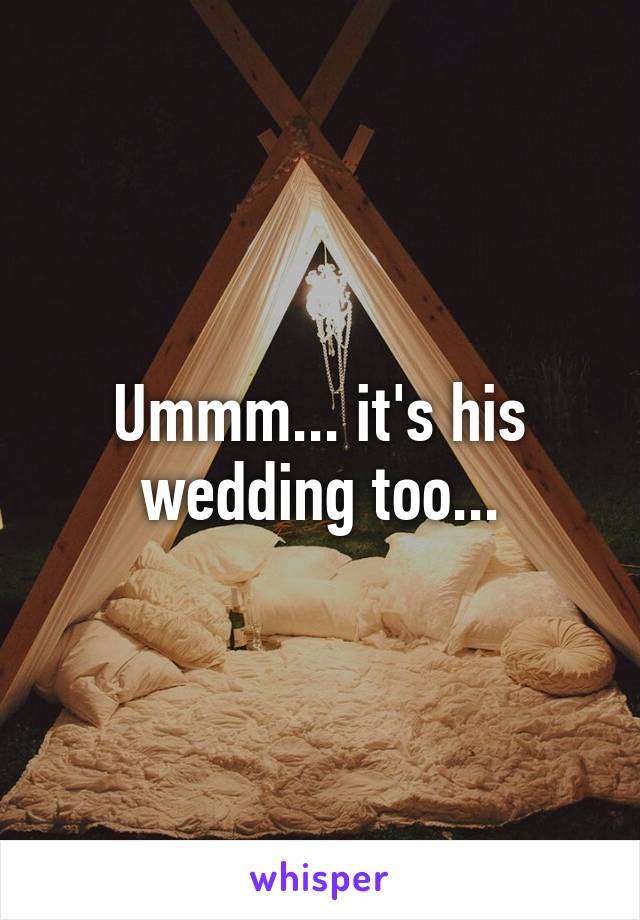 Ummm... it's his wedding too...