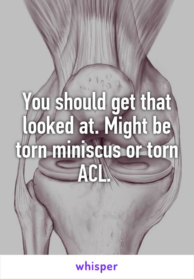 You should get that looked at. Might be torn miniscus or torn ACL. 