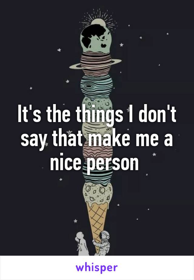 It's the things I don't say that make me a nice person 