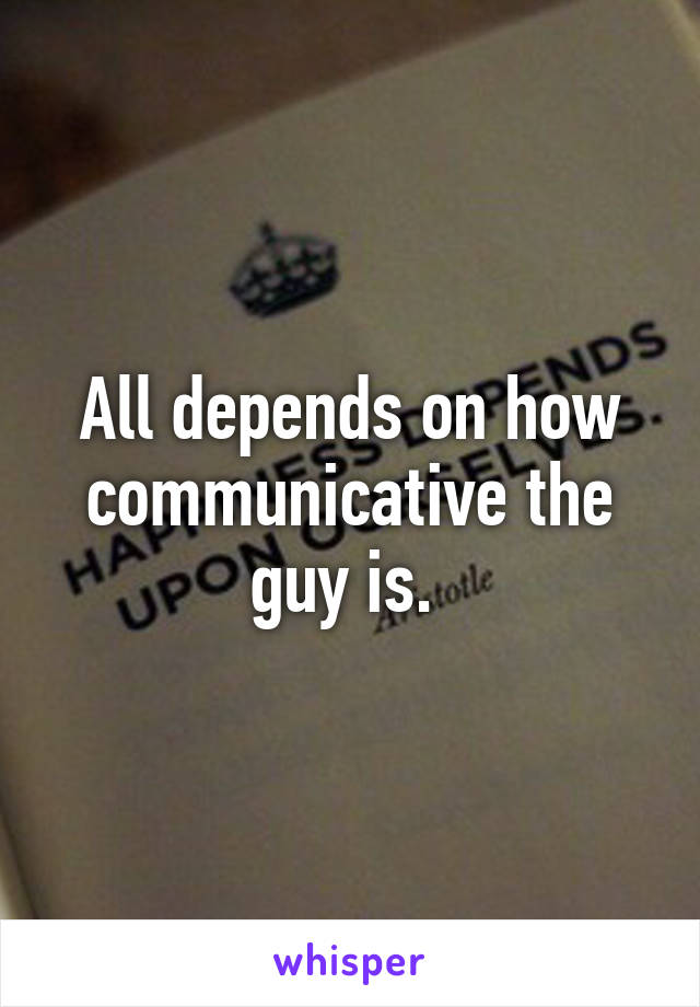 All depends on how communicative the guy is. 
