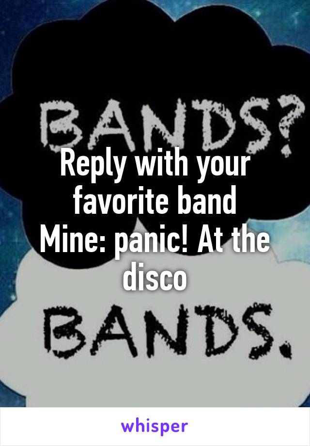 Reply with your favorite band
Mine: panic! At the disco