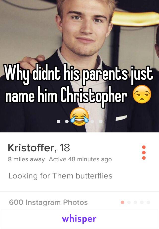 Why didnt his parents just name him Christopher 😒😂