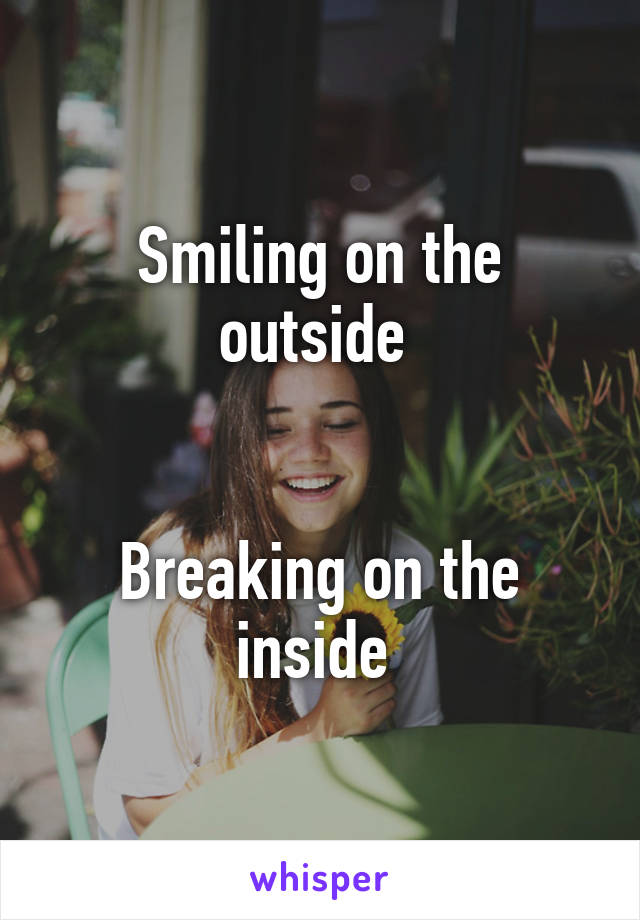 Smiling on the outside 


Breaking on the inside 