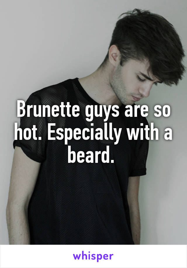 Brunette guys are so hot. Especially with a beard. 