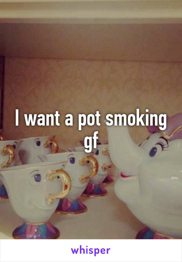I want a pot smoking gf