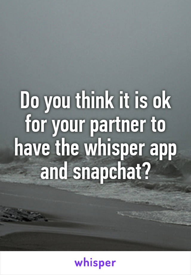 Do you think it is ok for your partner to have the whisper app and snapchat?