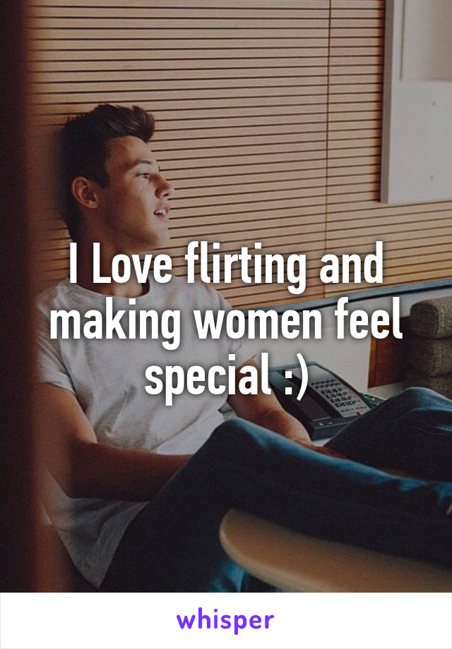 I Love flirting and making women feel special :)
