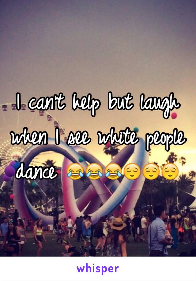 I can't help but laugh when I see white people dance 😂😂😂😌😌😌