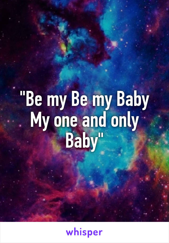 "Be my Be my Baby
My one and only Baby"