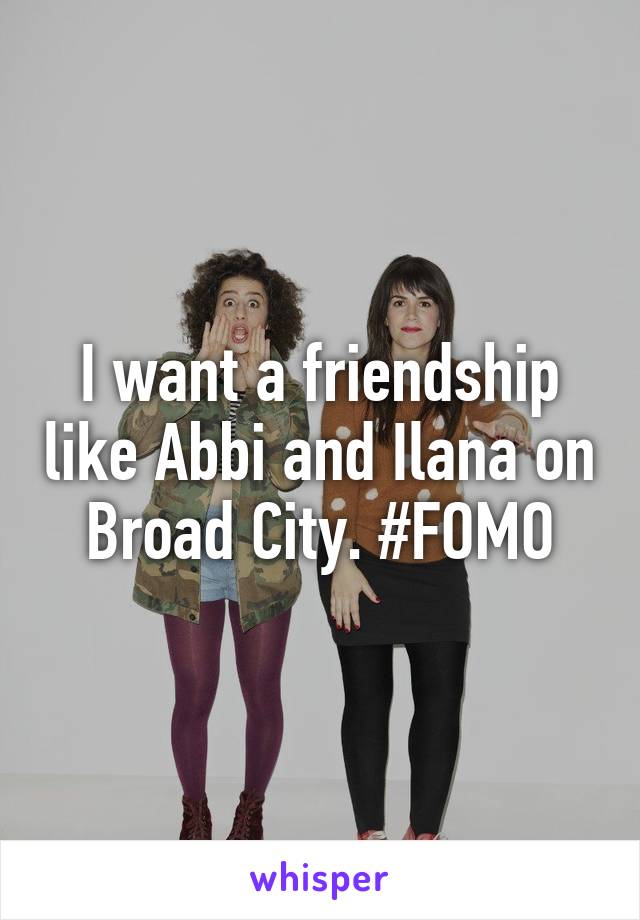 I want a friendship like Abbi and Ilana on Broad City. #FOMO