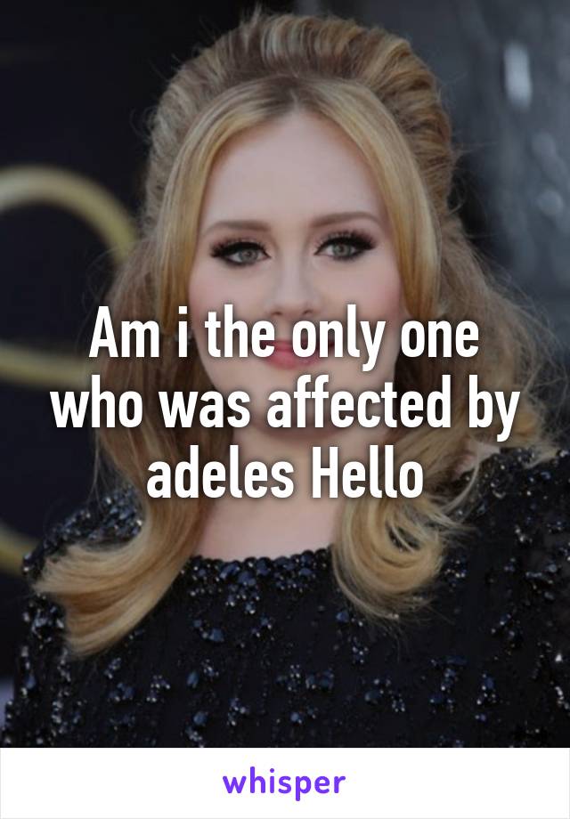 Am i the only one who was affected by adeles Hello