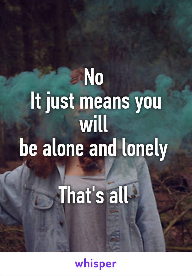 No 
It just means you will 
be alone and lonely 

That's all 