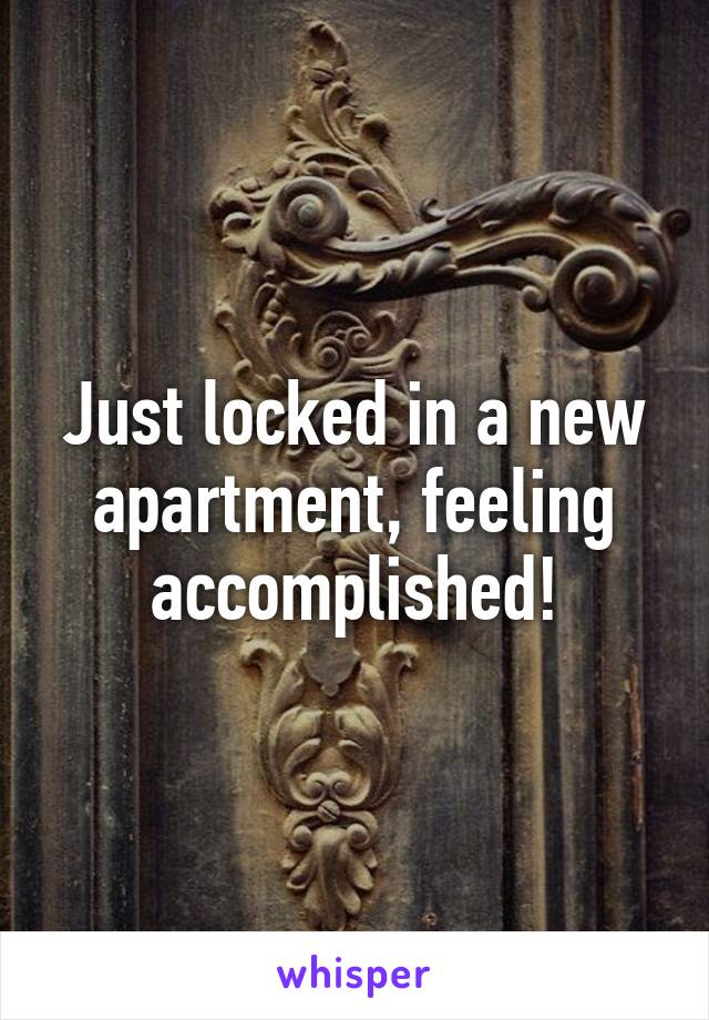 Just locked in a new apartment, feeling accomplished!