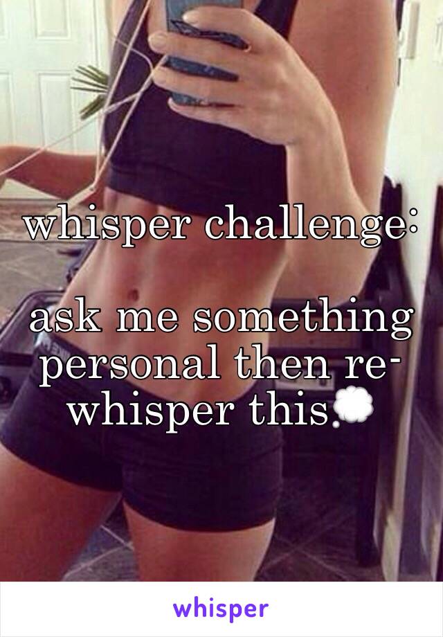 whisper challenge:

ask me something personal then re-whisper this💭