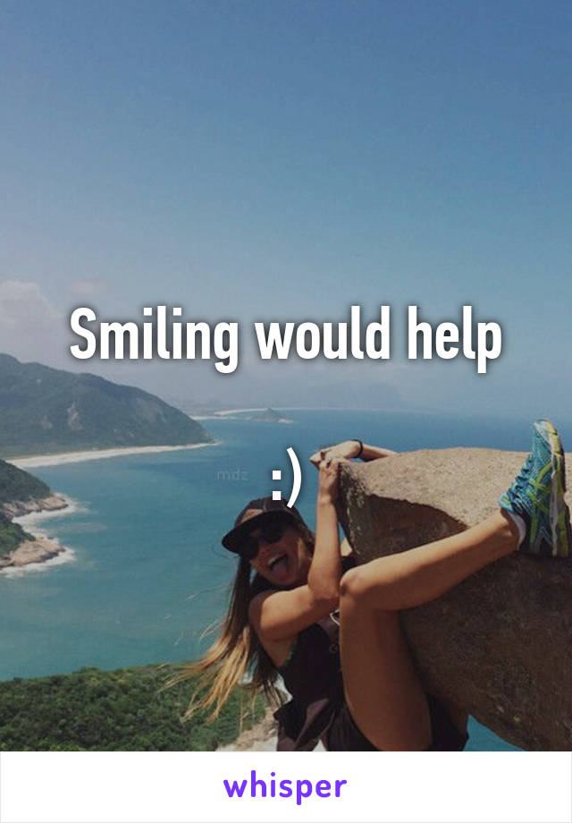 Smiling would help

:)