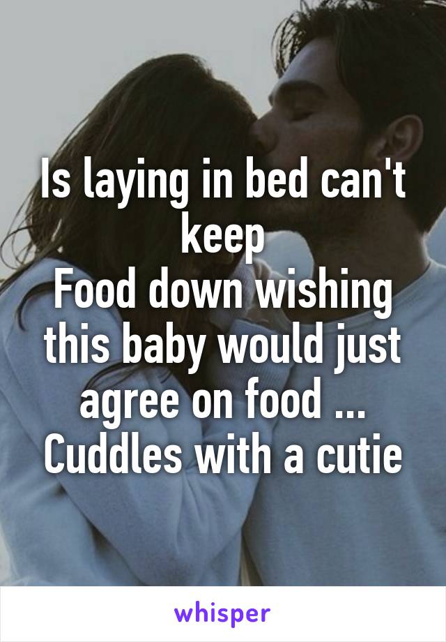 Is laying in bed can't keep
Food down wishing this baby would just agree on food ... Cuddles with a cutie