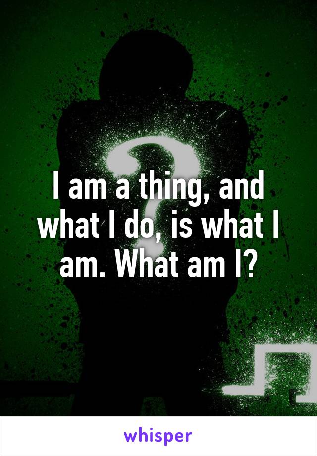 I am a thing, and what I do, is what I am. What am I?