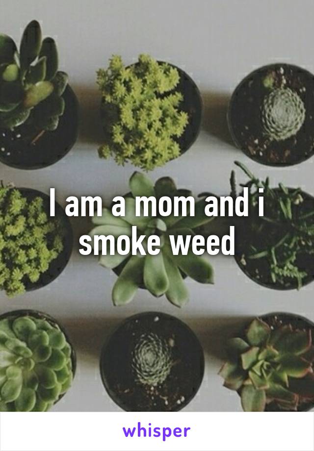 I am a mom and i smoke weed