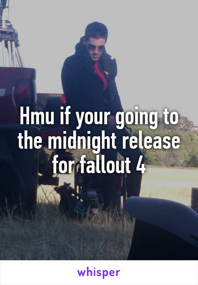 Hmu if your going to the midnight release for fallout 4