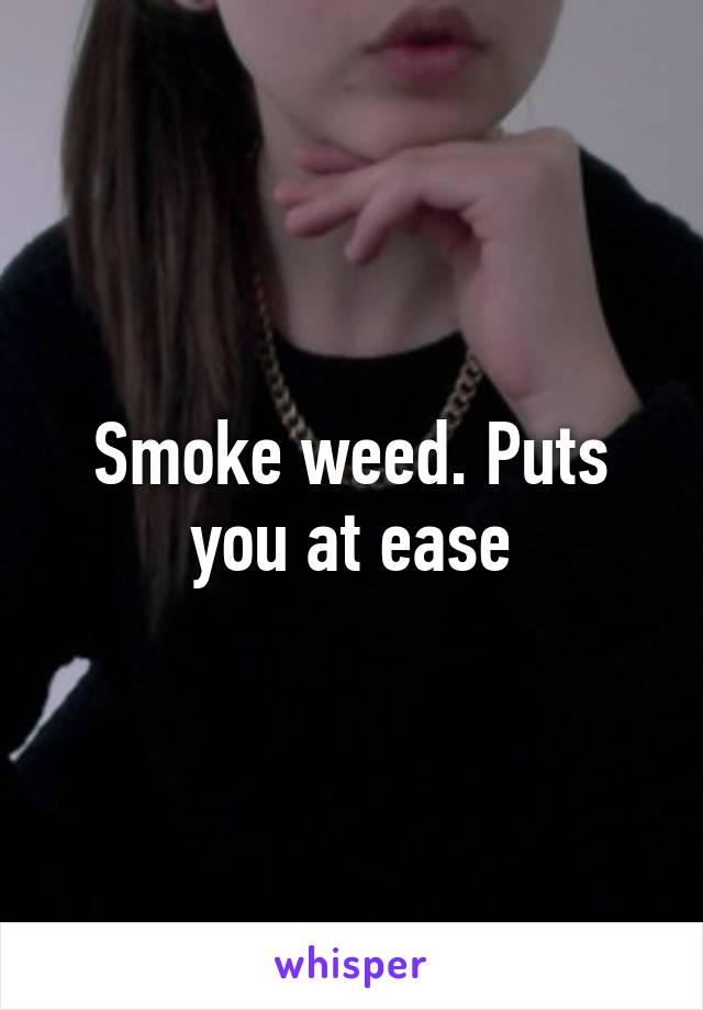 Smoke weed. Puts you at ease