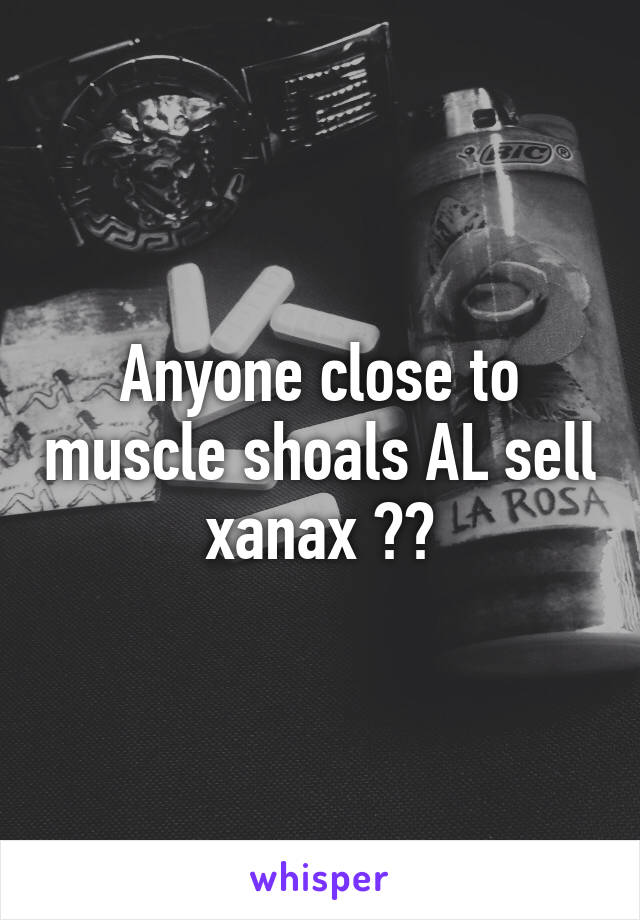 Anyone close to muscle shoals AL sell xanax ??