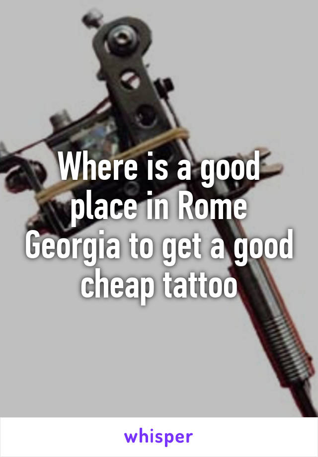 Where is a good place in Rome Georgia to get a good cheap tattoo