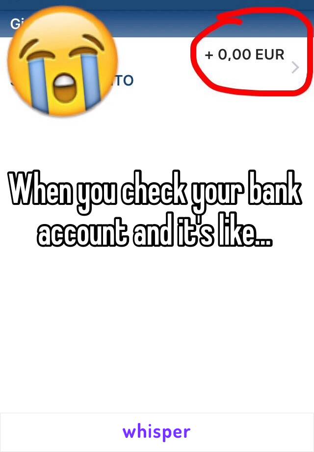 When you check your bank account and it's like...