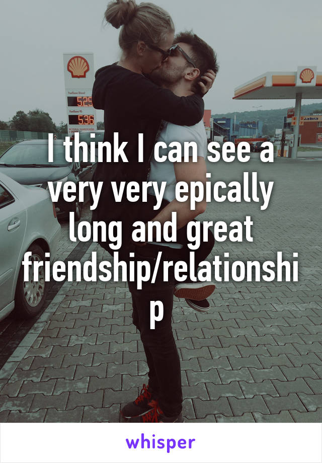 I think I can see a very very epically long and great friendship/relationship 
