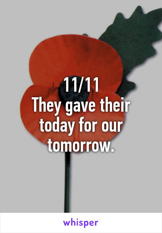 11/11
They gave their today for our tomorrow.