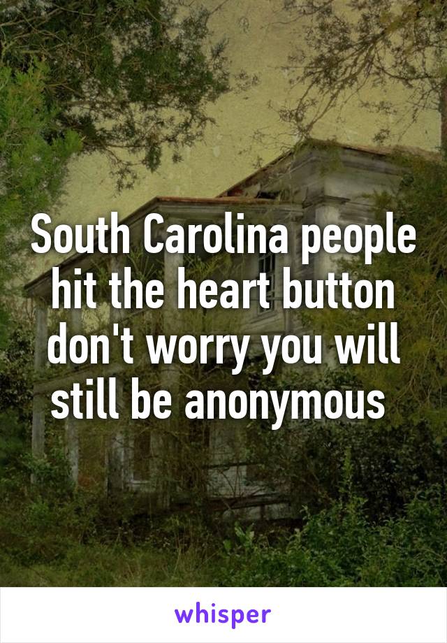 South Carolina people hit the heart button don't worry you will still be anonymous 
