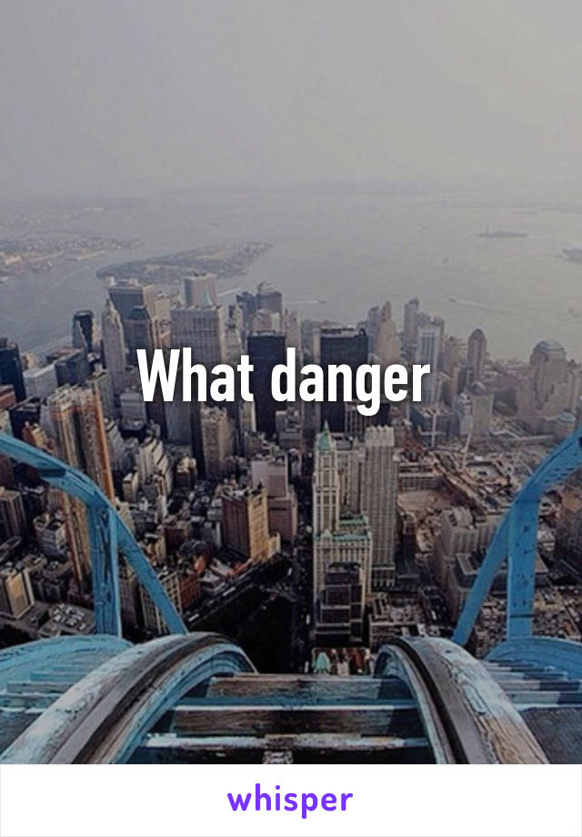 What danger 
